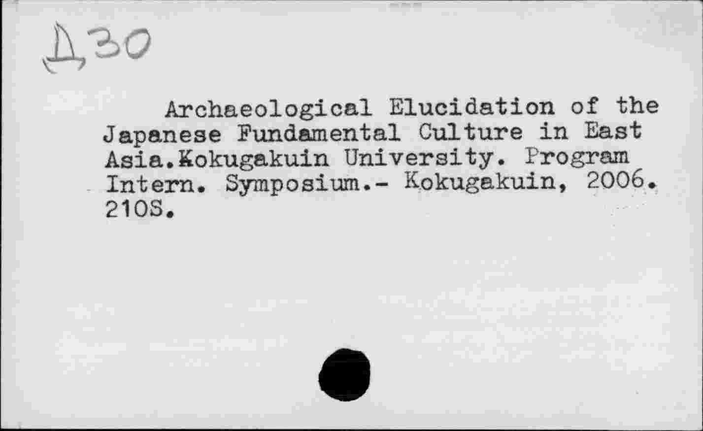 ﻿Дго
Archaeological Elucidation of the Japanese Fundamental Culture in East Asia.Kokugakuin University. Program Intern. Symposium.- Kokugakuin, 2006. 210S.